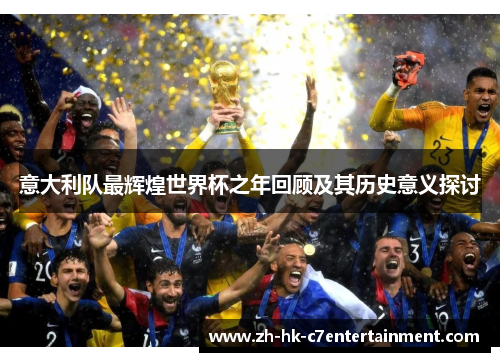 意大利队最辉煌世界杯之年回顾及其历史意义探讨