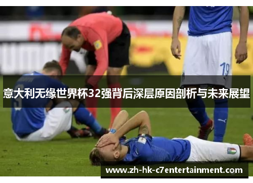 意大利无缘世界杯32强背后深层原因剖析与未来展望