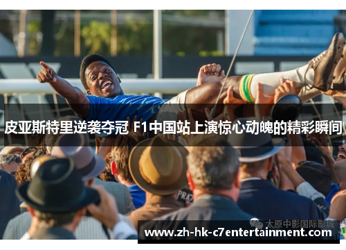皮亚斯特里逆袭夺冠 F1中国站上演惊心动魄的精彩瞬间