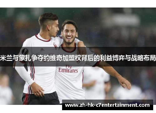 米兰与蒙扎争夺约维奇加盟权背后的利益博弈与战略布局