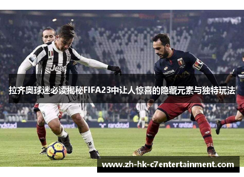 拉齐奥球迷必读揭秘FIFA23中让人惊喜的隐藏元素与独特玩法
