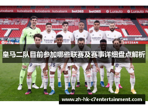 皇马二队目前参加哪些联赛及赛事详细盘点解析