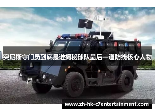 突尼斯守门员到底是谁揭秘球队最后一道防线核心人物