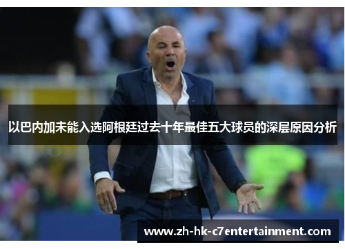 以巴内加未能入选阿根廷过去十年最佳五大球员的深层原因分析