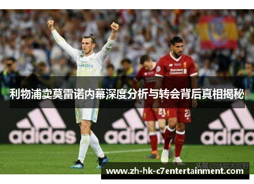 利物浦卖莫雷诺内幕深度分析与转会背后真相揭秘