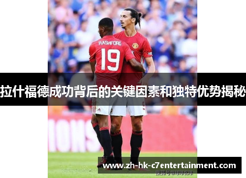 拉什福德成功背后的关键因素和独特优势揭秘