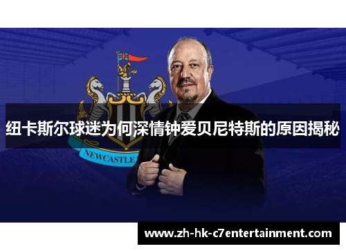 纽卡斯尔球迷为何深情钟爱贝尼特斯的原因揭秘