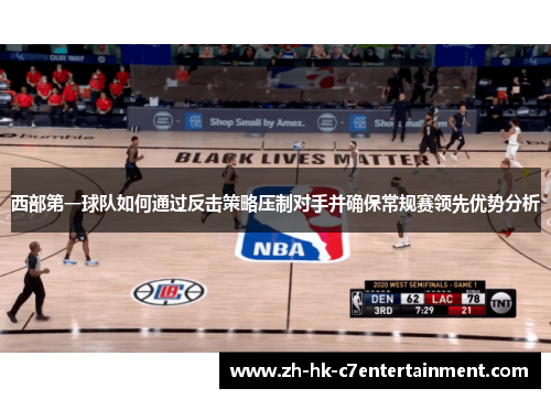 西部第一球队如何通过反击策略压制对手并确保常规赛领先优势分析 西部第一球队如何通过反击策略压制对手并确保常规赛领先优势分析