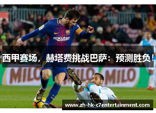 西甲赛场,赫塔费挑战巴萨:预测胜负! 西甲赛场,赫塔费挑战巴萨:预测胜负!
