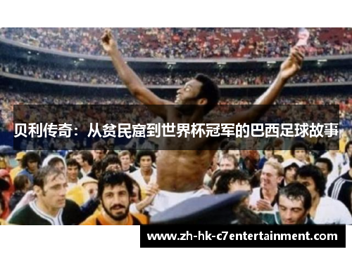 贝利传奇:从贫民窟到世界杯冠军的巴西足球故事 贝利传奇:从贫民窟到世界杯冠军的巴西足球故事