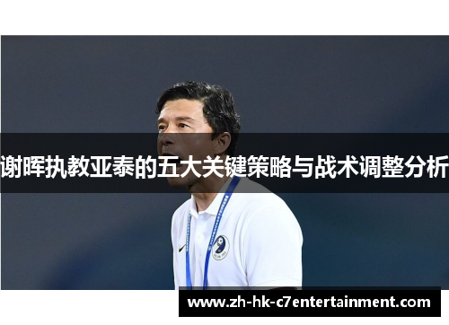 谢晖执教亚泰的五大关键策略与战术调整分析 谢晖执教亚泰的五大关键策略与战术调整分析