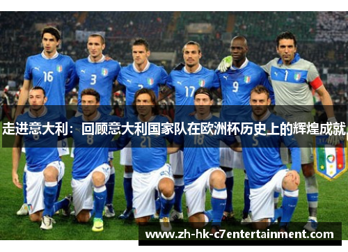 走进意大利:回顾意大利国家队在欧洲杯历史上的辉煌成就 走进意大利:回顾意大利国家队在欧洲杯历史上的辉煌成就