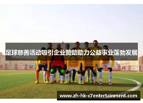 足球慈善活动吸引企业赞助助力公益事业蓬勃发展 足球慈善活动吸引企业赞助助力公益事业蓬勃发展