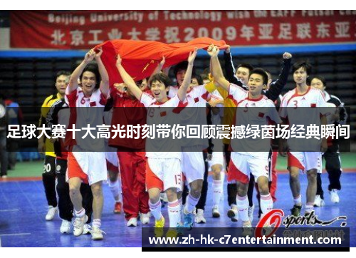 足球大赛十大高光时刻带你回顾震撼绿茵场经典瞬间 足球大赛十大高光时刻带你回顾震撼绿茵场经典瞬间