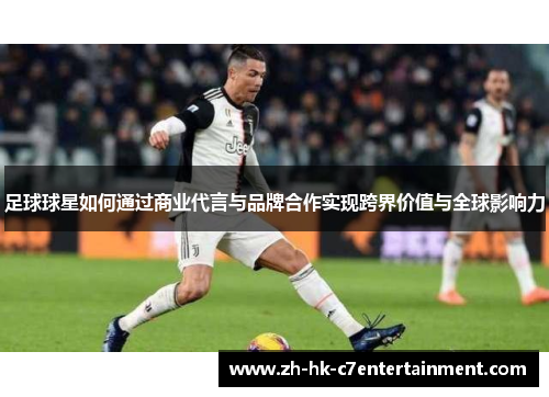 足球球星如何通过商业代言与品牌合作实现跨界价值与全球影响力 足球球星如何通过商业代言与品牌合作实现跨界价值与全球影响力
