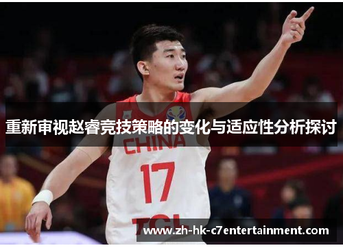 重新审视赵睿竞技策略的变化与适应性分析探讨
