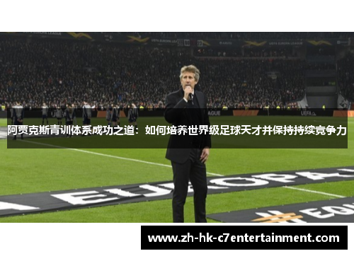 阿贾克斯青训体系成功之道：如何培养世界级足球天才并保持持续竞争力