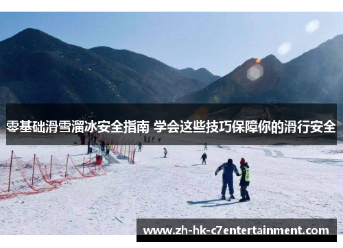 零基础滑雪溜冰安全指南 学会这些技巧保障你的滑行安全 零基础滑雪溜冰安全指南 学会这些技巧保障你的滑行安全