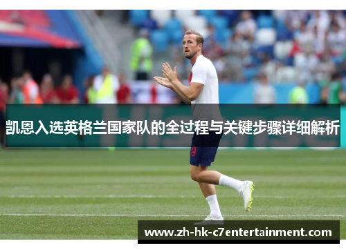凯恩入选英格兰国家队的全过程与关键步骤详细解析 凯恩入选英格兰国家队的全过程与关键步骤详细解析