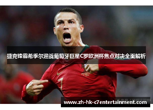 捷克锋霸希季尔迎战葡萄牙巨星C罗欧洲杯焦点对决全面解析 捷克锋霸希季尔迎战葡萄牙巨星C罗欧洲杯焦点对决全面解析