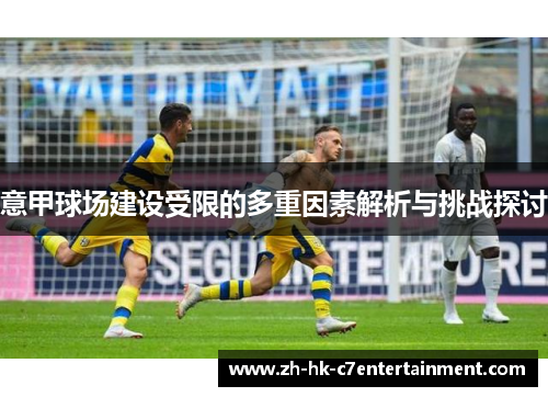 意甲球场建设受限的多重因素解析与挑战探讨