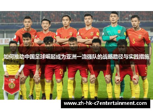 如何推动中国足球崛起成为亚洲一流强队的战略路径与实践措施