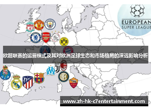 欧超联赛的运营模式及其对欧洲足球生态和市场格局的深远影响分析 欧超联赛的运营模式及其对欧洲足球生态和市场格局的深远影响分析