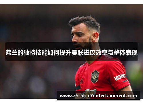 弗兰的独特技能如何提升曼联进攻效率与整体表现