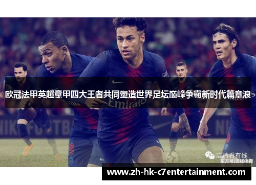 欧冠法甲英超意甲四大王者共同塑造世界足坛巅峰争霸新时代篇章浪