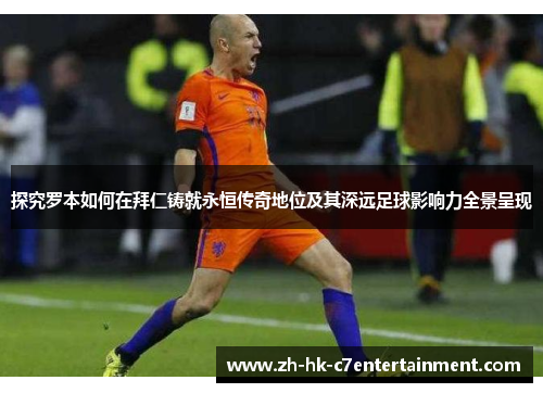 探究罗本如何在拜仁铸就永恒传奇地位及其深远足球影响力全景呈现 探究罗本如何在拜仁铸就永恒传奇地位及其深远足球影响力全景呈现