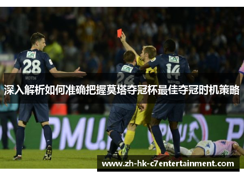 深入解析如何准确把握莫塔夺冠杯最佳夺冠时机策略 深入解析如何准确把握莫塔夺冠杯最佳夺冠时机策略