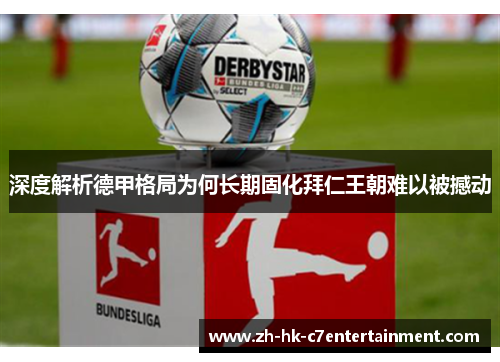 深度解析德甲格局为何长期固化拜仁王朝难以被撼动 深度解析德甲格局为何长期固化拜仁王朝难以被撼动