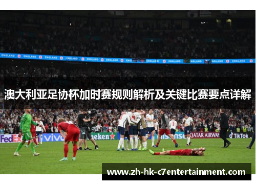澳大利亚足协杯加时赛规则解析及关键比赛要点详解