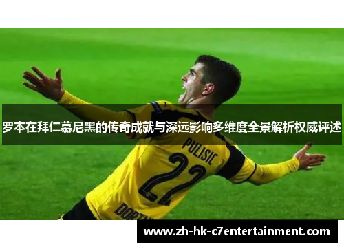 罗本在拜仁慕尼黑的传奇成就与深远影响多维度全景解析权威评述