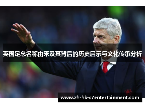 英国足总名称由来及其背后的历史启示与文化传承分析