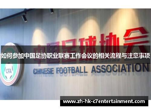 如何参加中国足协职业联赛工作会议的相关流程与注意事项 如何参加中国足协职业联赛工作会议的相关流程与注意事项