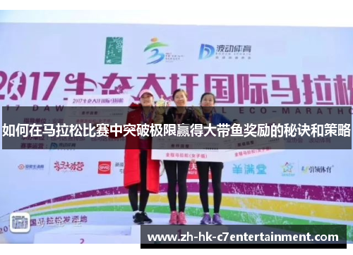 如何在马拉松比赛中突破极限赢得大带鱼奖励的秘诀和策略