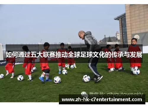 如何通过五大联赛推动全球足球文化的传承与发展