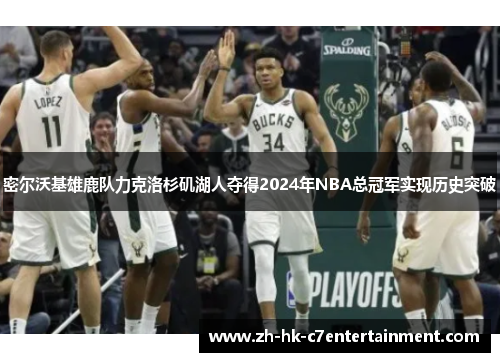 密尔沃基雄鹿队力克洛杉矶湖人夺得2024年NBA总冠军实现历史突破