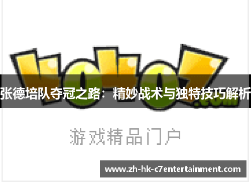 张德培队夺冠之路：精妙战术与独特技巧解析
