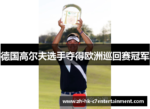 德国高尔夫选手夺得欧洲巡回赛冠军 德国高尔夫选手夺得欧洲巡回赛冠军