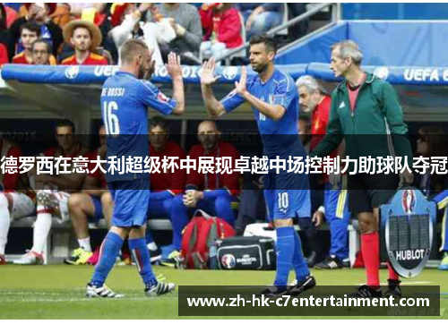德罗西在意大利超级杯中展现卓越中场控制力助球队夺冠
