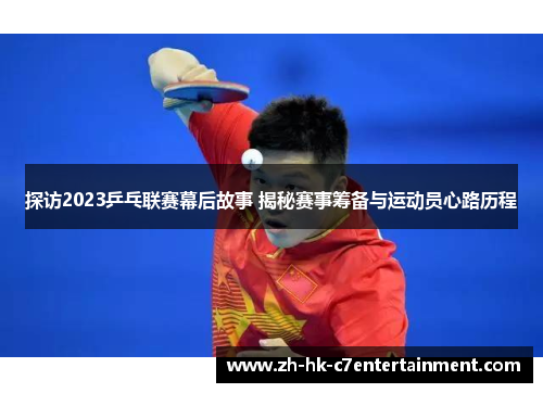 探访2023乒乓联赛幕后故事 揭秘赛事筹备与运动员心路历程 探访2023乒乓联赛幕后故事 揭秘赛事筹备与运动员心路历程