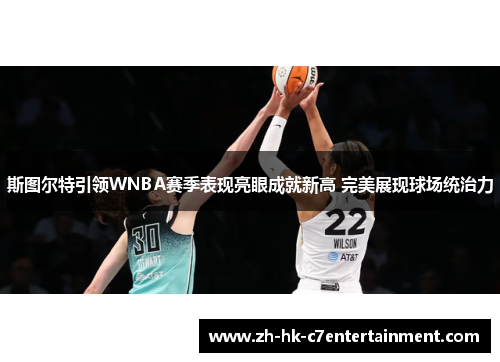 斯图尔特引领WNBA赛季表现亮眼成就新高 完美展现球场统治力