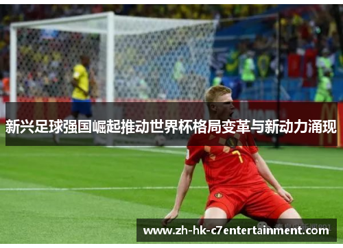 新兴足球强国崛起推动世界杯格局变革与新动力涌现