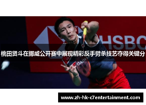 桃田贤斗在挪威公开赛中展现精彩反手劈杀技艺夺得关键分