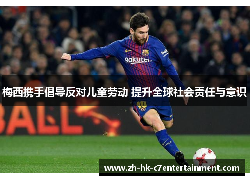 梅西携手倡导反对儿童劳动 提升全球社会责任与意识