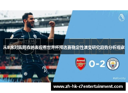 从B席对阵阿森纳表现看世界杯预选赛稳定性演变研究趋势分析观察