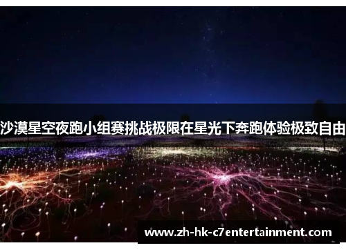 沙漠星空夜跑小组赛挑战极限在星光下奔跑体验极致自由