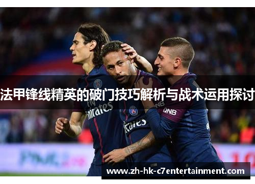 法甲锋线精英的破门技巧解析与战术运用探讨